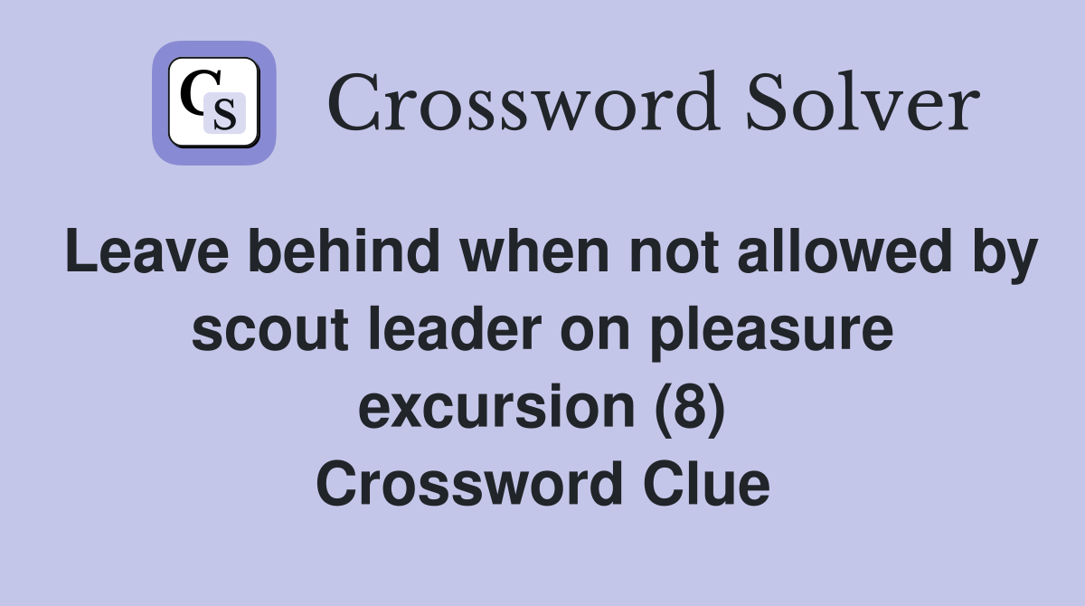 Leave behind when not allowed by scout leader on pleasure excursion (8